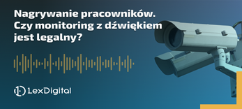 Nagrywanie pracowników. Czy monitoring z dźwiękiem jest legalny?